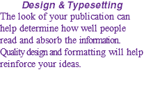Design & Typesetting The look of your publication can help determine how well people read and absorb the information. Quality design and formatting will help reinforce your ideas.